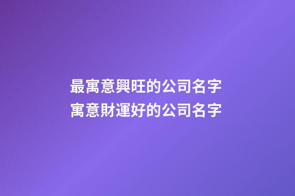 最寓意興旺的公司名字 寓意財運好的公司名字-第1張-公司起名-玄機派